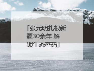 张元明扎根新疆30余年 解锁生态密码