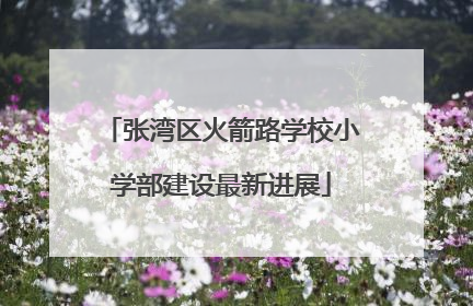 张湾区火箭路学校小学部建设最新进展