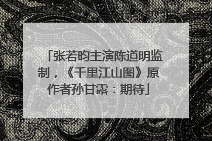 张若昀主演陈道明监制，《千里江山图》原作者孙甘露：期待