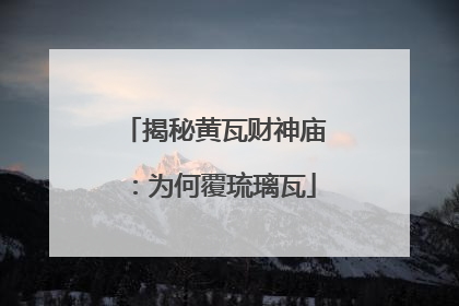 揭秘黄瓦财神庙：为何覆琉璃瓦