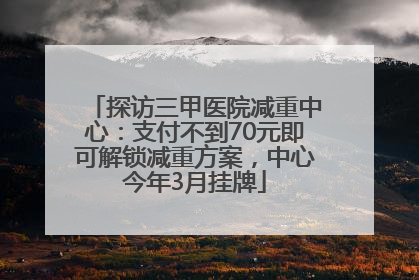 探访三甲医院减重中心：支付不到70元即可解锁减重方案，中心今年3月挂牌