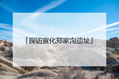 探访宣化郑家沟遗址