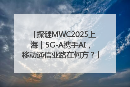 探谜MWC2025上海｜5G-A携手AI，移动通信业路在何方？