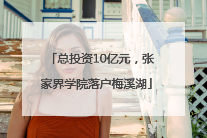 总投资10亿元，张家界学院落户梅溪湖