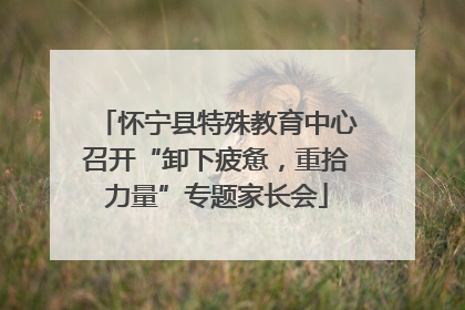 怀宁县特殊教育中心召开“卸下疲惫，重拾力量”专题家长会
