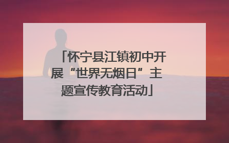 怀宁县江镇初中开展“世界无烟日”主题宣传教育活动