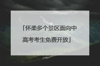 怀柔多个景区面向中高考考生免费开放