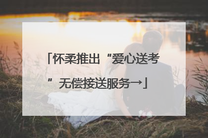 怀柔推出“爱心送考”无偿接送服务→