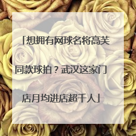 想拥有网球名将高芙同款球拍？武汉这家门店月均进店超千人