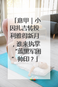 意甲｜小因扎吉转投利雅得新月，谁来执掌“蓝黑军团”帅印？