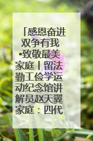 感恩奋进 双争有我•致敬最美家庭丨留法勤工俭学运动纪念馆讲解员赵天翼家庭：四代人一脉相承赤子心