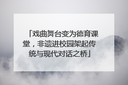 戏曲舞台变为德育课堂，非遗进校园架起传统与现代对话之桥