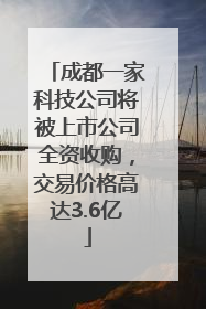 成都一家科技公司将被上市公司全资收购，交易价格高达3.6亿