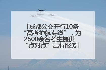 成都公交开行10条“高考护航专线”，为2500余名考生提供“点对点”出行服务