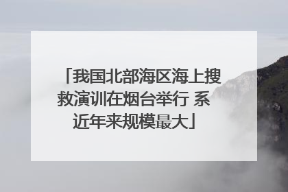 我国北部海区海上搜救演训在烟台举行 系近年来规模最大