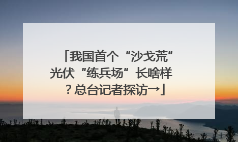 我国首个“沙戈荒”光伏“练兵场”长啥样？总台记者探访→