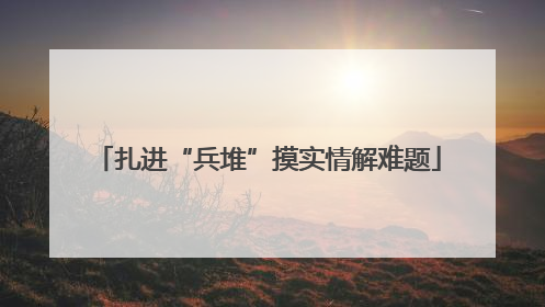 扎进“兵堆”摸实情解难题