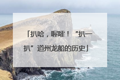 扒哈，喔嚯！“扒一扒”道州龙船的历史