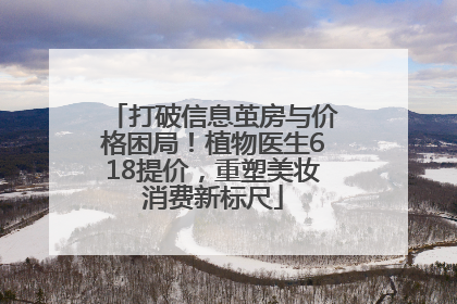 打破信息茧房与价格困局！植物医生618提价，重塑美妆消费新标尺