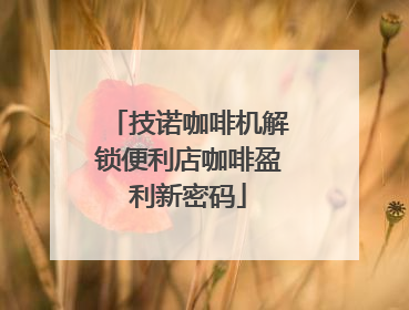 技诺咖啡机解锁便利店咖啡盈利新密码