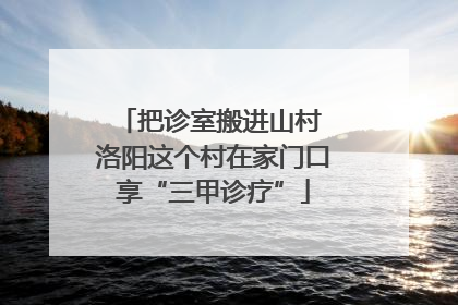 把诊室搬进山村 洛阳这个村在家门口享“三甲诊疗”