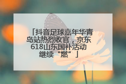 抖音足球嘉年华青岛站热烈收官，京东618山东国补活动继续“燃”