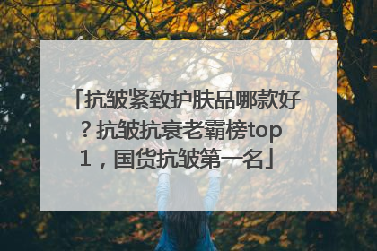 抗皱紧致护肤品哪款好？抗皱抗衰老霸榜top1，国货抗皱第一名