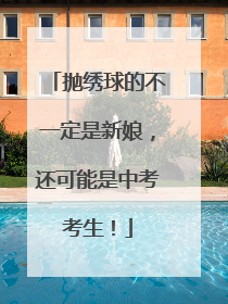 抛绣球的不一定是新娘，还可能是中考考生！