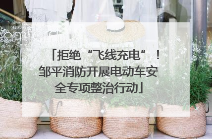 拒绝“飞线充电”！邹平消防开展电动车安全专项整治行动