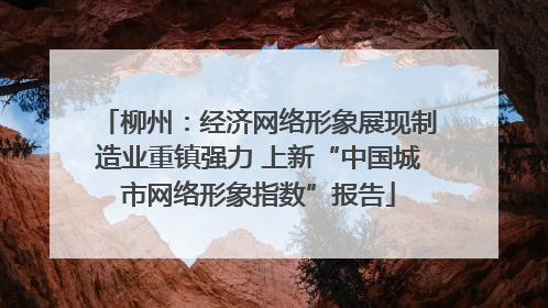 柳州：经济网络形象展现制造业重镇强力 上新“中国城市网络形象指数”报告