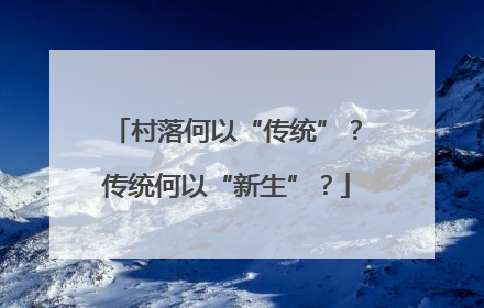 村落何以“传统”？传统何以“新生”？