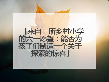 来自一所乡村小学的六一愿望：能否为孩子们制造一个关于探索的惊喜
