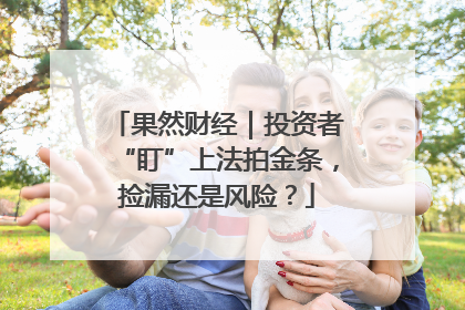 果然财经｜投资者“盯”上法拍金条，捡漏还是风险？