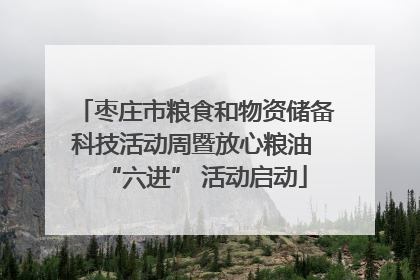 枣庄市粮食和物资储备科技活动周暨放心粮油 “六进” 活动启动