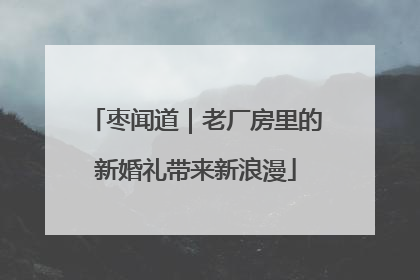枣闻道｜老厂房里的新婚礼带来新浪漫