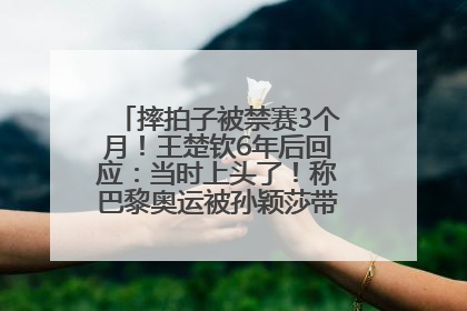 摔拍子被禁赛3个月！王楚钦6年后回应：当时上头了！称巴黎奥运被孙颖莎带着打，搭档8年“一个眼神就能懂”