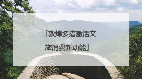 敦煌多措激活文旅消费新动能