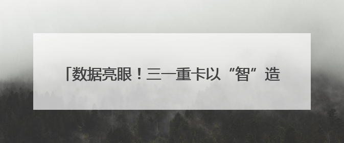 数据亮眼！三一重卡以“智”造实力稳坐新能源重卡头把交椅