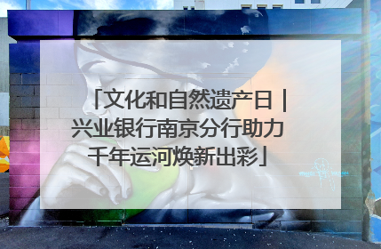 文化和自然遗产日｜兴业银行南京分行助力千年运河焕新出彩