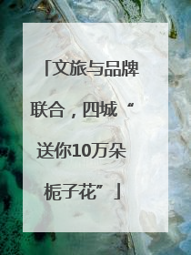 文旅与品牌联合，四城“送你10万朵栀子花”