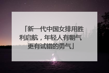 新一代中国女排用胜利启航，年轻人有朝气更有试错的勇气