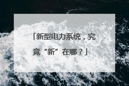 新型电力系统，究竟“新”在哪？