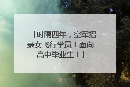 时隔四年，空军招录女飞行学员！面向高中毕业生！