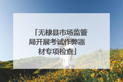 无棣县市场监管局开展考试作弊器材专项检查