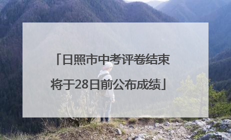 日照市中考评卷结束 将于28日前公布成绩