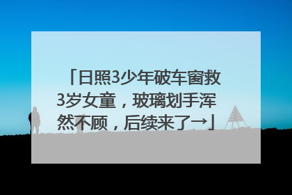 日照3少年破车窗救3岁女童，玻璃划手浑然不顾，后续来了→
