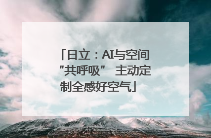 日立：AI与空间“共呼吸” 主动定制全感好空气