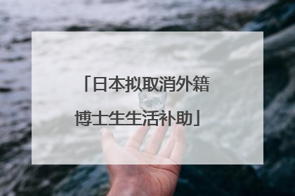 日本拟取消外籍博士生生活补助