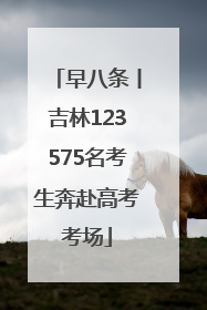 早八条丨吉林123575名考生奔赴高考考场