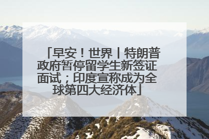 早安！世界丨特朗普政府暂停留学生新签证面试；印度宣称成为全球第四大经济体